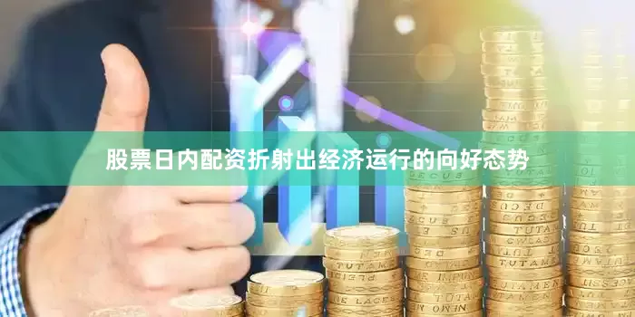 股票日内配资折射出经济运行的向好态势