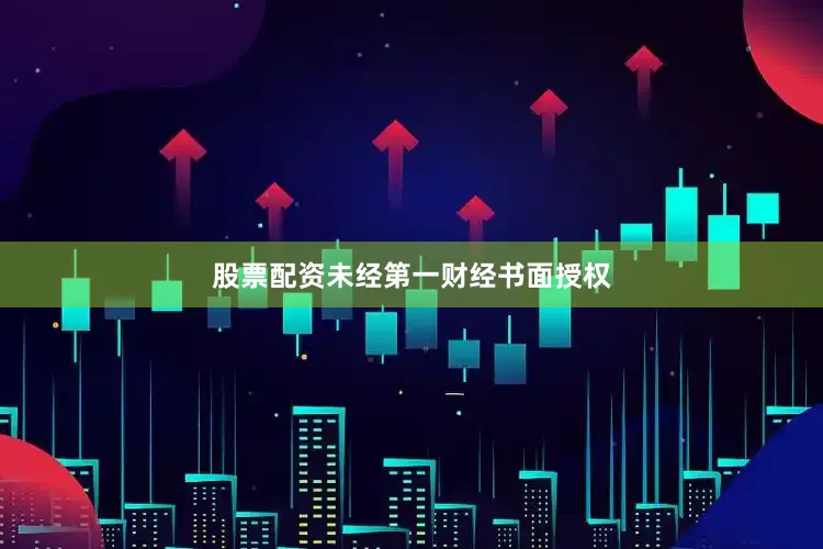 股票配资未经第一财经书面授权