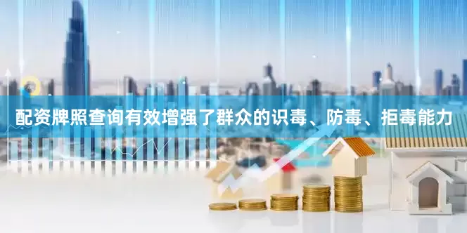 配资牌照查询有效增强了群众的识毒、防毒、拒毒能力