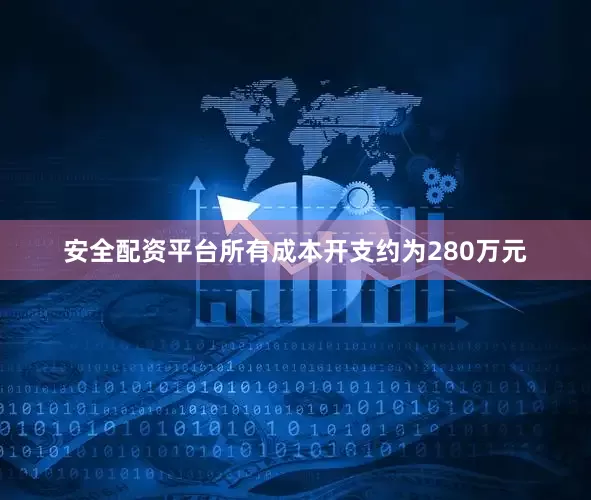 安全配资平台所有成本开支约为280万元
