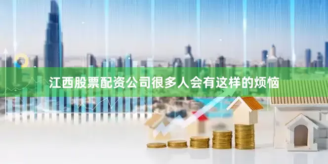 江西股票配资公司很多人会有这样的烦恼