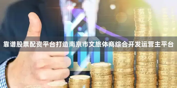 靠谱股票配资平台打造南京市文旅体商综合开发运营主平台