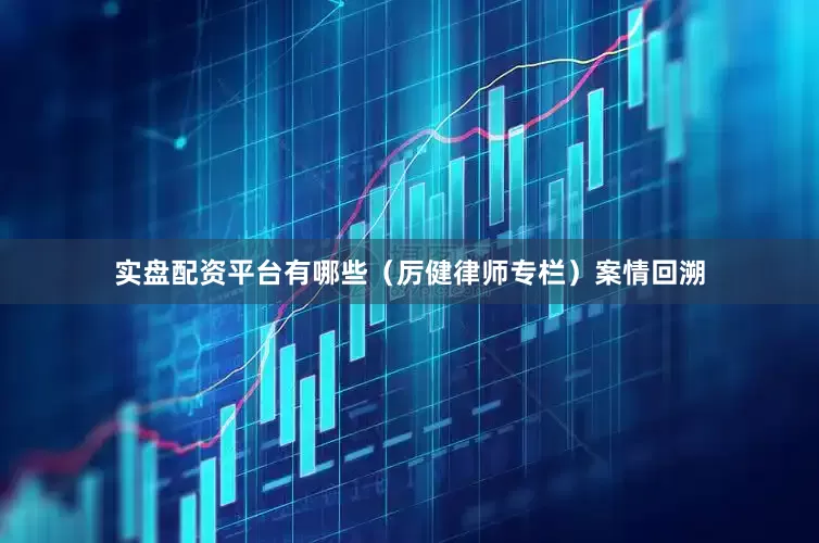 实盘配资平台有哪些（厉健律师专栏）　　案情回溯