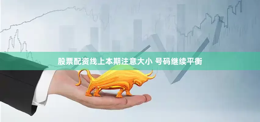 股票配资线上本期注意大小 号码继续平衡
