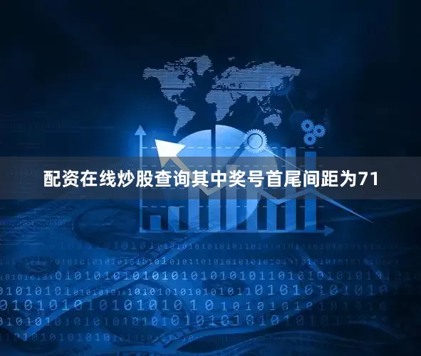 配资在线炒股查询其中奖号首尾间距为71