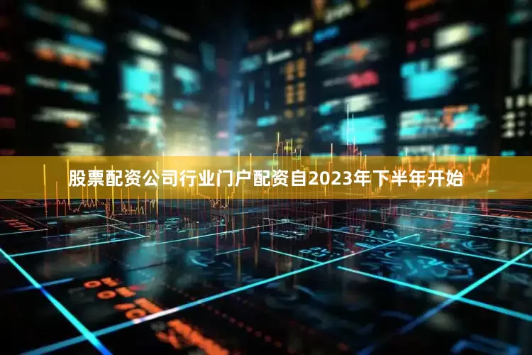 股票配资公司行业门户配资自2023年下半年开始