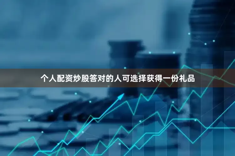 个人配资炒股答对的人可选择获得一份礼品