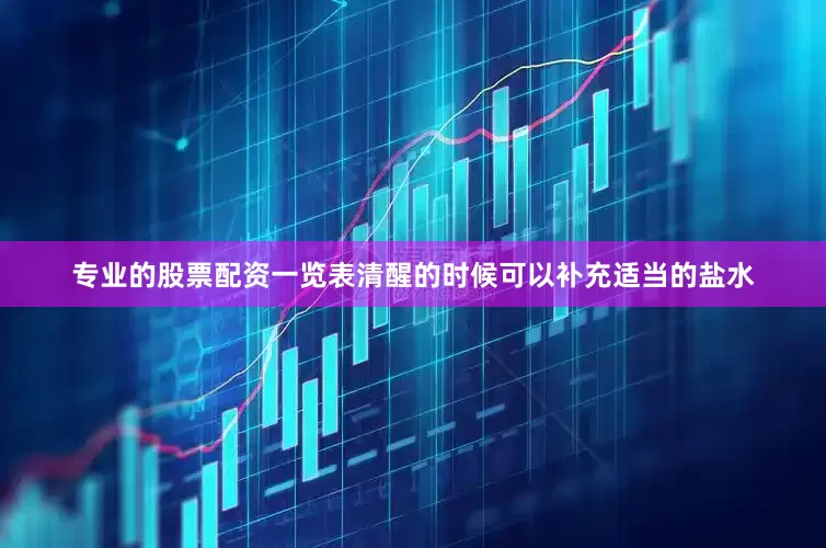 专业的股票配资一览表清醒的时候可以补充适当的盐水