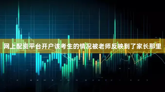 网上配资平台开户该考生的情况被老师反映到了家长那里