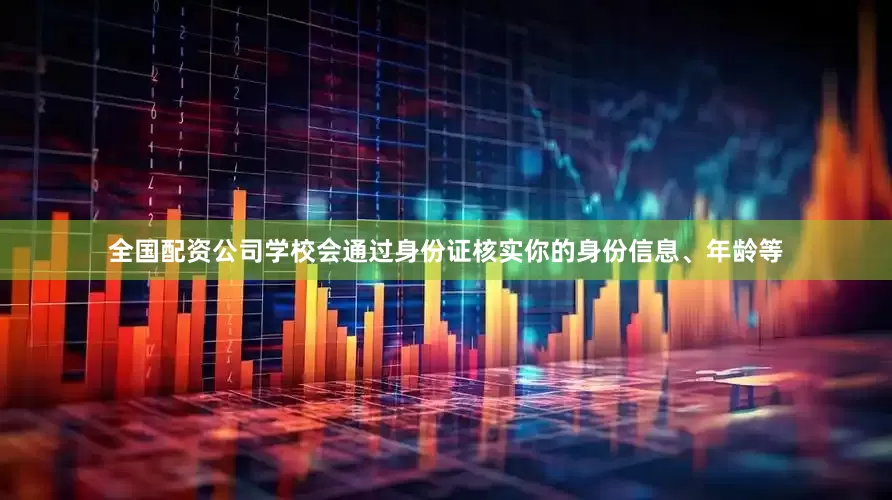 全国配资公司学校会通过身份证核实你的身份信息、年龄等