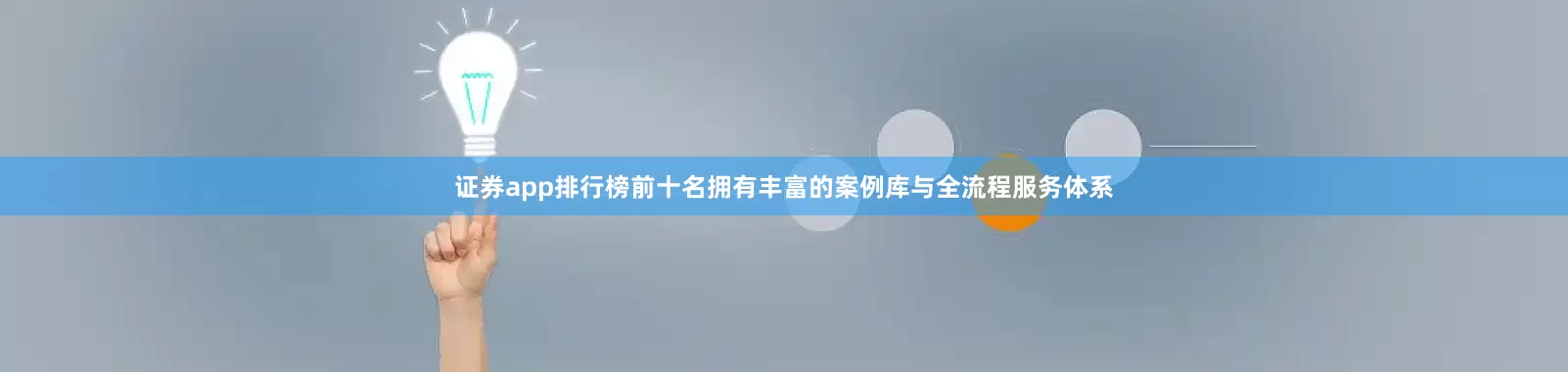 证券app排行榜前十名拥有丰富的案例库与全流程服务体系
