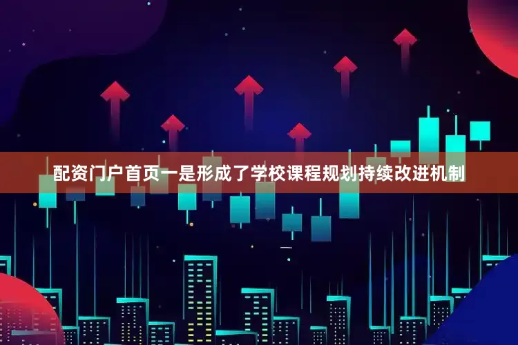 配资门户首页一是形成了学校课程规划持续改进机制