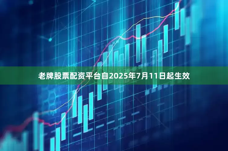 老牌股票配资平台自2025年7月11日起生效