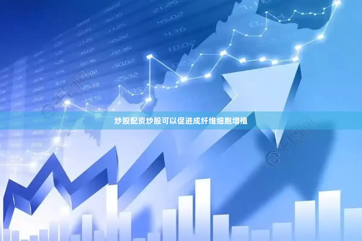 炒股配资炒股可以促进成纤维细胞增殖