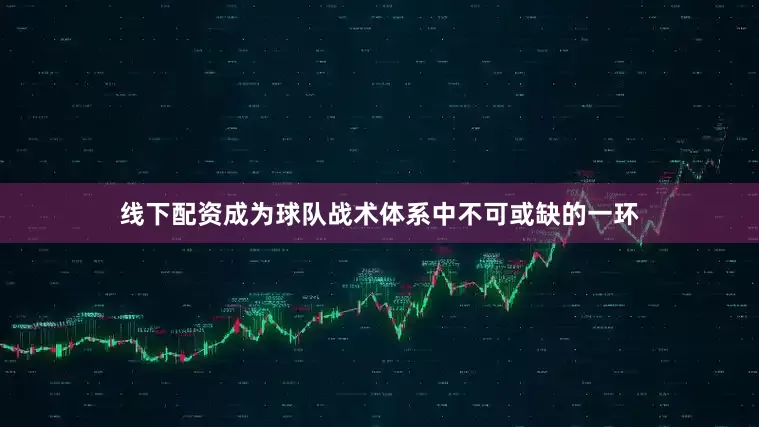线下配资成为球队战术体系中不可或缺的一环