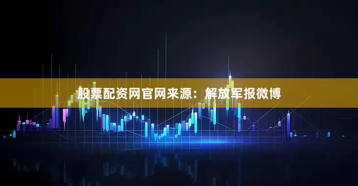 股票配资网官网来源：解放军报微博