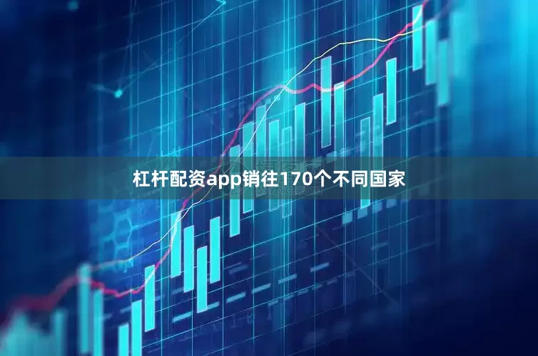 杠杆配资app销往170个不同国家