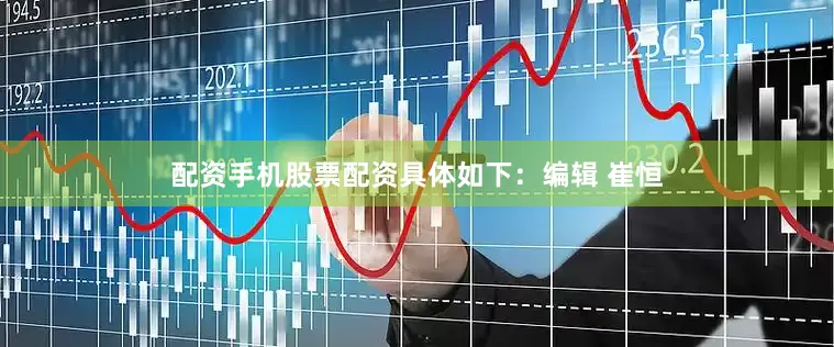 配资手机股票配资具体如下：编辑 崔恒