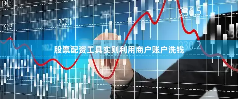 股票配资工具实则利用商户账户洗钱