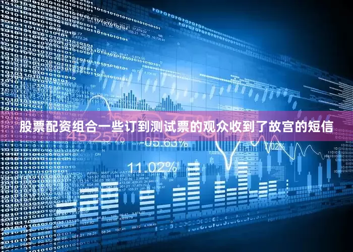股票配资组合一些订到测试票的观众收到了故宫的短信