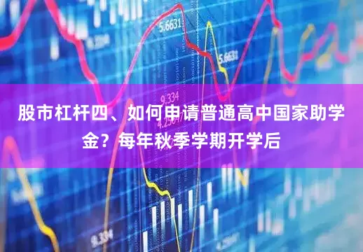 股市杠杆四、如何申请普通高中国家助学金？每年秋季学期开学后
