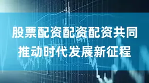 股票配资配资配资共同推动时代发展新征程