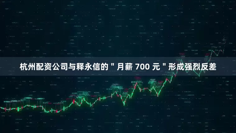 杭州配资公司与释永信的＂月薪 700 元＂形成强烈反差