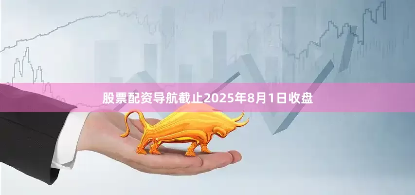 股票配资导航截止2025年8月1日收盘