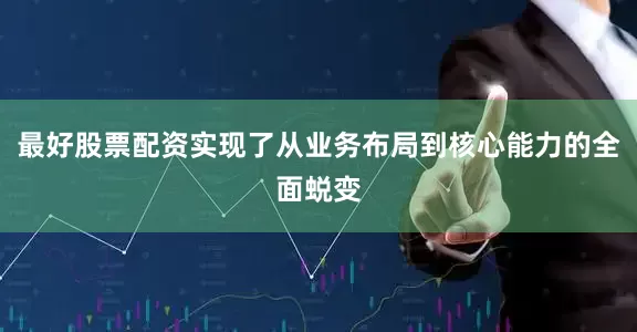 最好股票配资实现了从业务布局到核心能力的全面蜕变