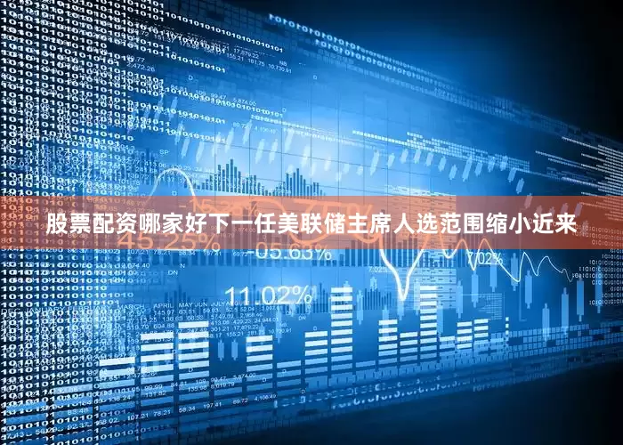 股票配资哪家好　　下一任美联储主席人选范围缩小　　近来
