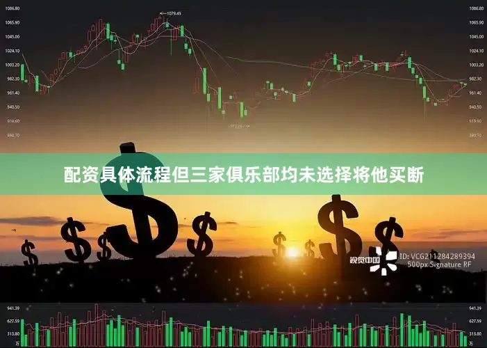 配资具体流程但三家俱乐部均未选择将他买断